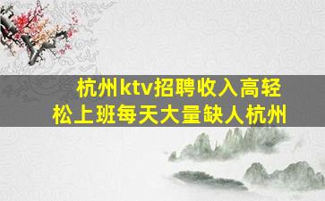 杭州ktv招聘收入高轻松上班每天大量缺人杭州
