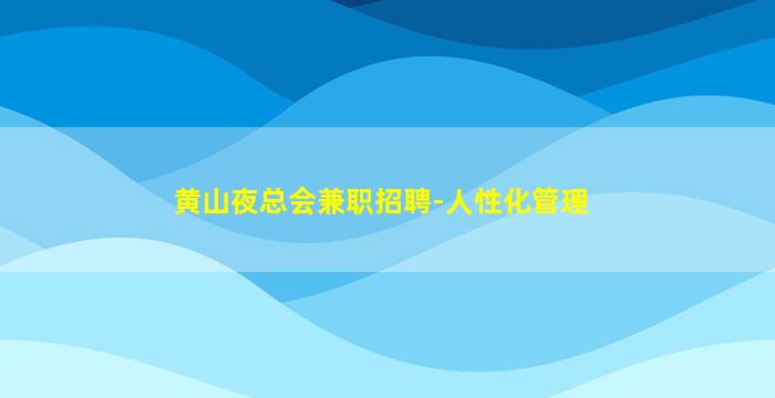 黄山夜总会兼职招聘-人性化管理